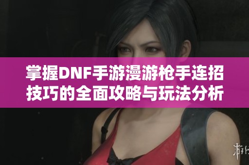 掌握DNF手游漫游枪手连招技巧的全面攻略与玩法分析