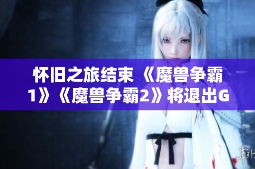 怀旧之旅结束 《魔兽争霸1》《魔兽争霸2》将退出GOG平台