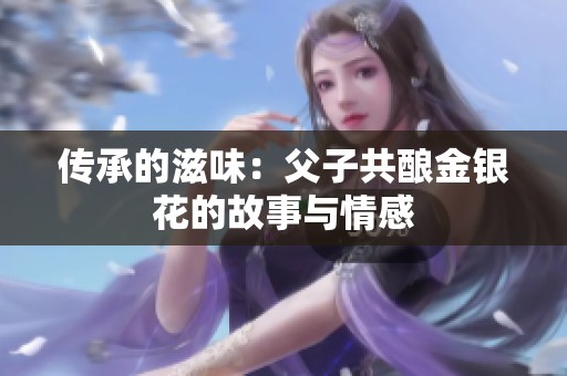 传承的滋味：父子共酿金银花的故事与情感