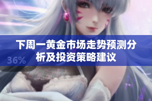 下周一黄金市场走势预测分析及投资策略建议