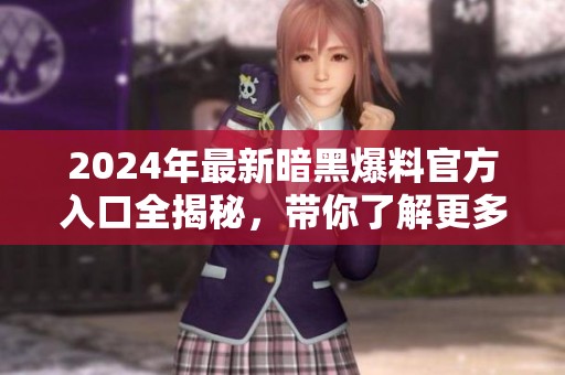 2024年最新暗黑爆料官方入口全揭秘，带你了解更多资讯