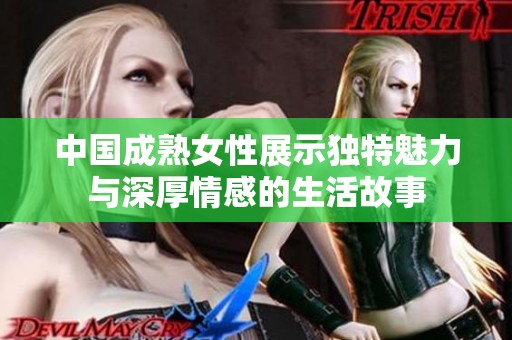 中国成熟女性展示独特魅力与深厚情感的生活故事