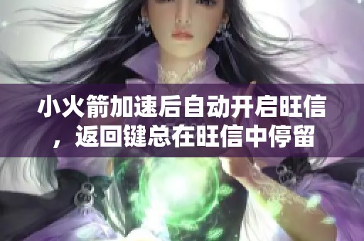 小火箭加速后自动开启旺信，返回键总在旺信中停留