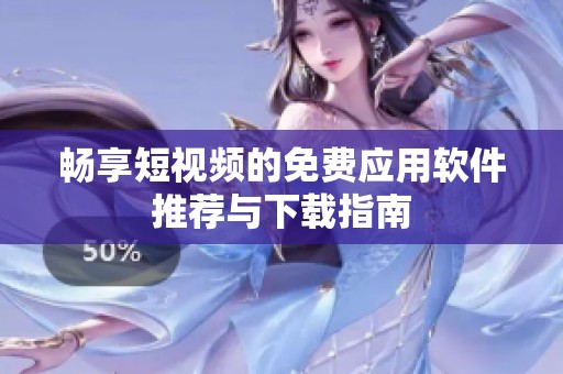 畅享短视频的免费应用软件推荐与下载指南