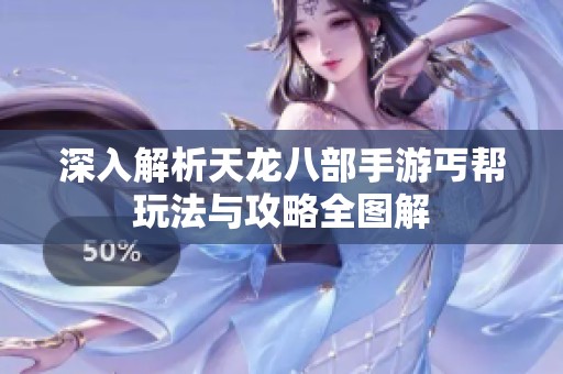 深入解析天龙八部手游丐帮玩法与攻略全图解