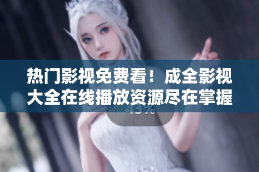 热门影视免费看！成全影视大全在线播放资源尽在掌握之中