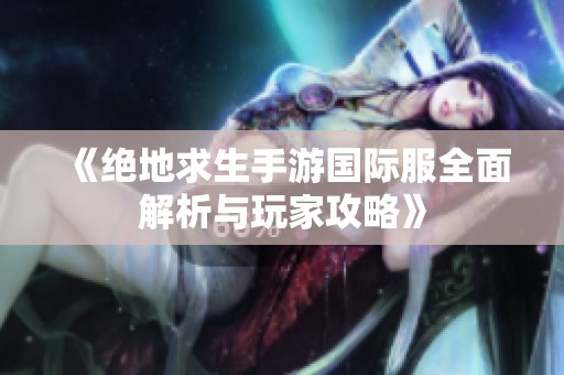 《绝地求生手游国际服全面解析与玩家攻略》