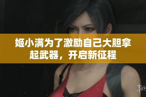 姬小满为了激励自己大胆拿起武器，开启新征程