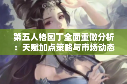 第五人格园丁全面重做分析：天赋加点策略与市场动态深度探讨