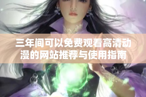 三年间可以免费观看高清动漫的网站推荐与使用指南