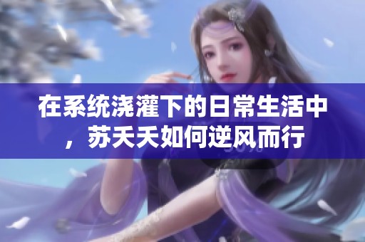 在系统浇灌下的日常生活中，苏夭夭如何逆风而行
