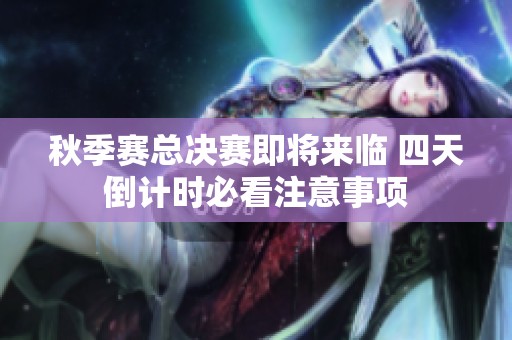 秋季赛总决赛即将来临 四天倒计时必看注意事项