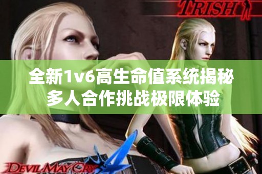 全新1v6高生命值系统揭秘 多人合作挑战极限体验