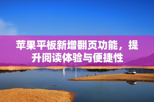 苹果平板新增翻页功能，提升阅读体验与便捷性