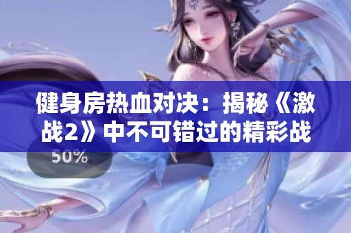 健身房热血对决：揭秘《激战2》中不可错过的精彩战斗瞬间