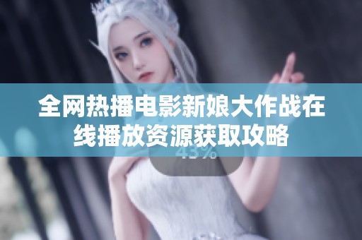 全网热播电影新娘大作战在线播放资源获取攻略
