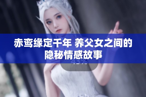 赤鸾缘定千年 养父女之间的隐秘情感故事