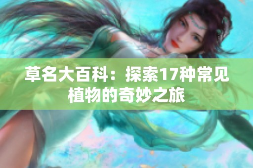 草名大百科：探索17种常见植物的奇妙之旅