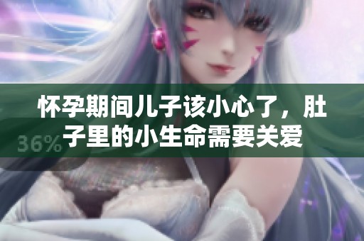 怀孕期间儿子该小心了，肚子里的小生命需要关爱
