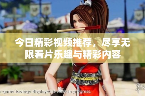 今日精彩视频推荐，尽享无限看片乐趣与精彩内容