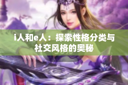 i人和e人：探索性格分类与社交风格的奥秘