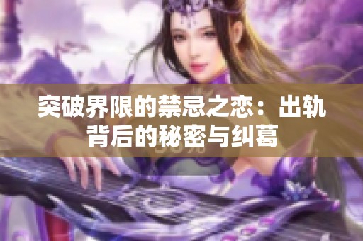 突破界限的禁忌之恋：出轨背后的秘密与纠葛