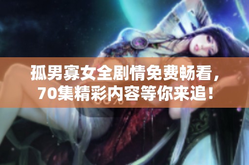 孤男寡女全剧情免费畅看，70集精彩内容等你来追！