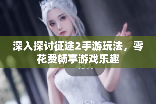 深入探讨征途2手游玩法，零花费畅享游戏乐趣
