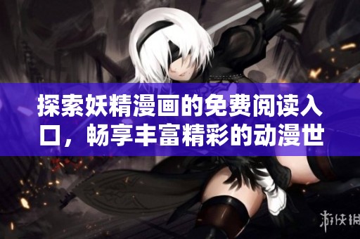 探索妖精漫画的免费阅读入口，畅享丰富精彩的动漫世界