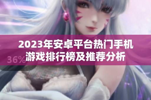 2023年安卓平台热门手机游戏排行榜及推荐分析