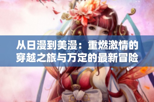 从日漫到美漫：重燃激情的穿越之旅与万定的最新冒险