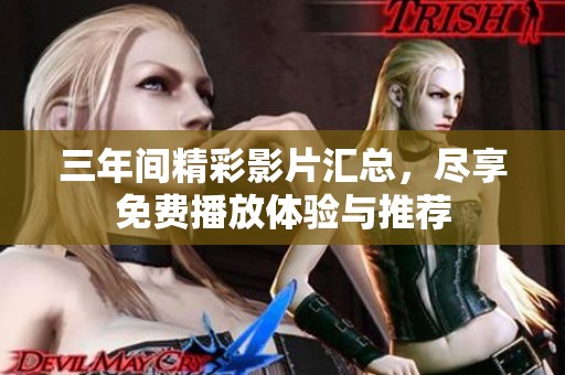 三年间精彩影片汇总，尽享免费播放体验与推荐