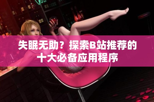 失眠无助？探索B站推荐的十大必备应用程序