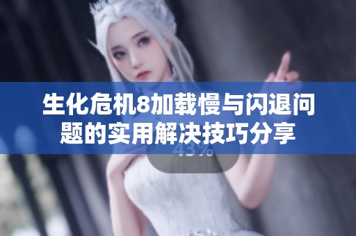 生化危机8加载慢与闪退问题的实用解决技巧分享