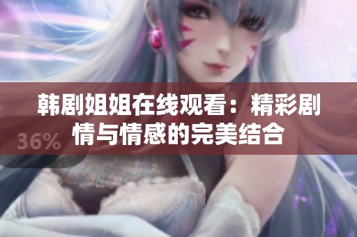韩剧姐姐在线观看：精彩剧情与情感的完美结合