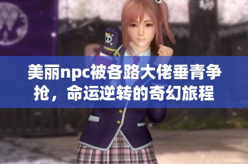 美丽npc被各路大佬垂青争抢，命运逆转的奇幻旅程