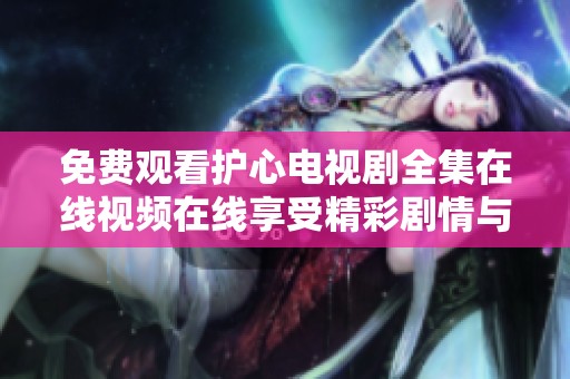 免费观看护心电视剧全集在线视频在线享受精彩剧情与情感碰撞