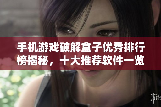 手机游戏破解盒子优秀排行榜揭秘，十大推荐软件一览