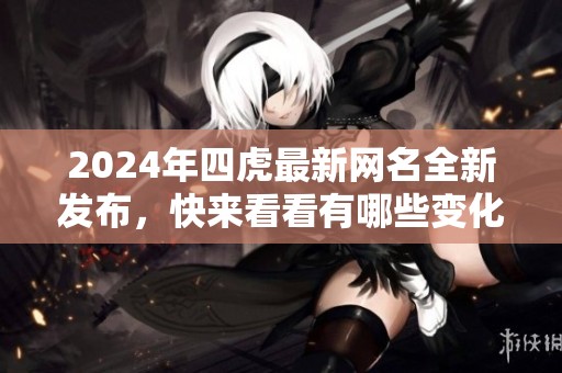 2024年四虎最新网名全新发布，快来看看有哪些变化！