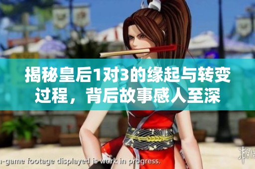 揭秘皇后1对3的缘起与转变过程，背后故事感人至深