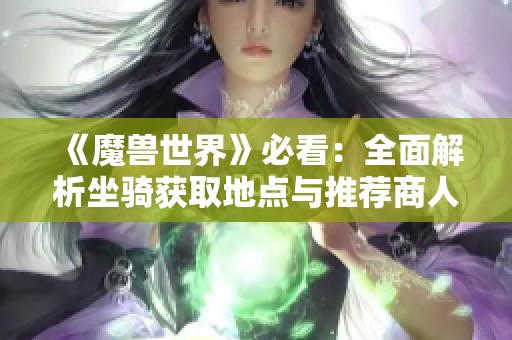 《魔兽世界》必看：全面解析坐骑获取地点与推荐商人NPC