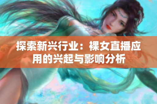 探索新兴行业：裸女直播应用的兴起与影响分析