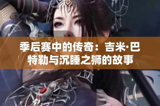 季后赛中的传奇：吉米·巴特勒与沉睡之狮的故事