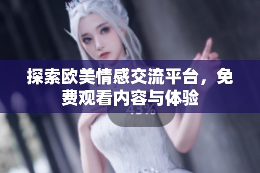 探索欧美情感交流平台，免费观看内容与体验