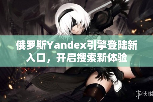 俄罗斯Yandex引擎登陆新入口，开启搜索新体验