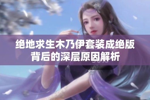 绝地求生木乃伊套装成绝版背后的深层原因解析