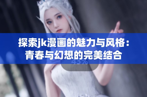 探索jk漫画的魅力与风格：青春与幻想的完美结合