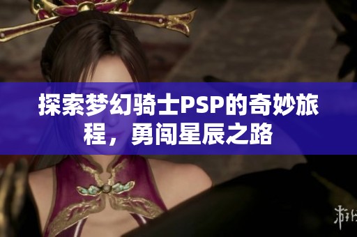 探索梦幻骑士PSP的奇妙旅程，勇闯星辰之路