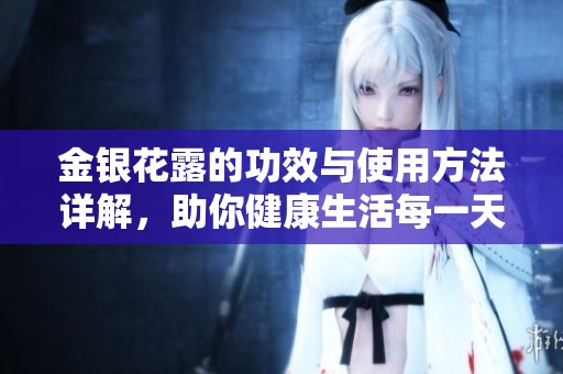 金银花露的功效与使用方法详解，助你健康生活每一天