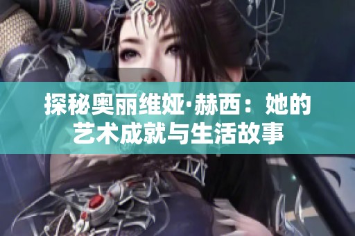 探秘奥丽维娅·赫西：她的艺术成就与生活故事